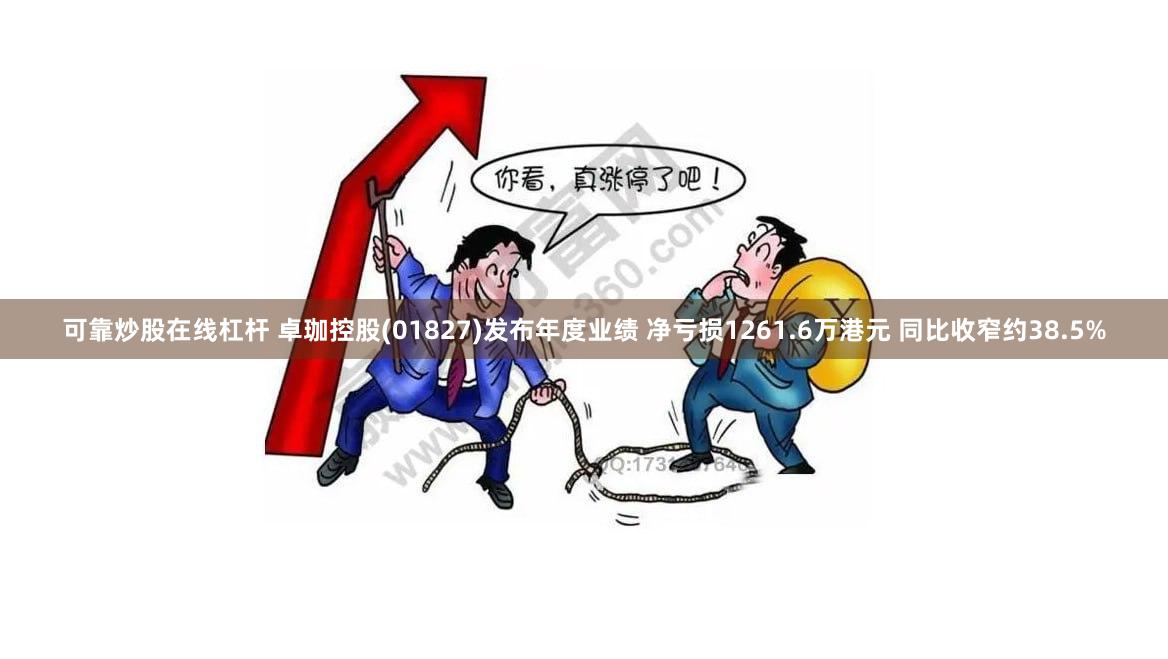 可靠炒股在线杠杆 卓珈控股(01827)发布年度业绩 净亏损1261.6万港元 同比收窄约38.5%