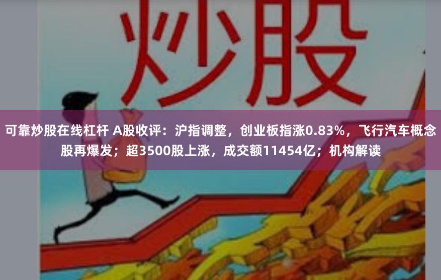 可靠炒股在线杠杆 A股收评：沪指调整，创业板指涨0.83%，飞行汽车概念股再爆发；超3500股上涨，成交额11454亿；机构解读