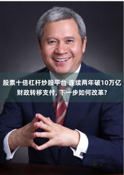 股票十倍杠杆炒股平台 连续两年破10万亿财政转移支付, 下一步如何改革?