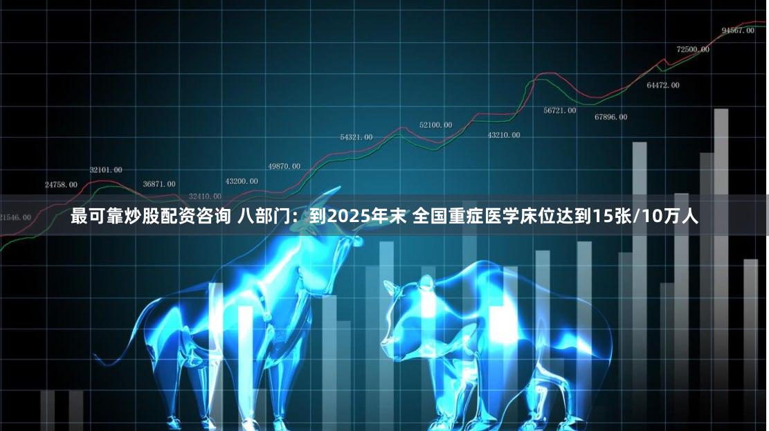 最可靠炒股配资咨询 八部门：到2025年末 全国重症医学床位达到15张/10万人