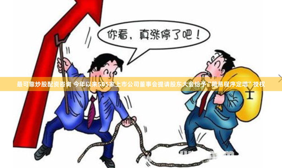 最可靠炒股配资咨询 今年以来505家上市公司董事会提请股东大会给予“简易程序定增”授权