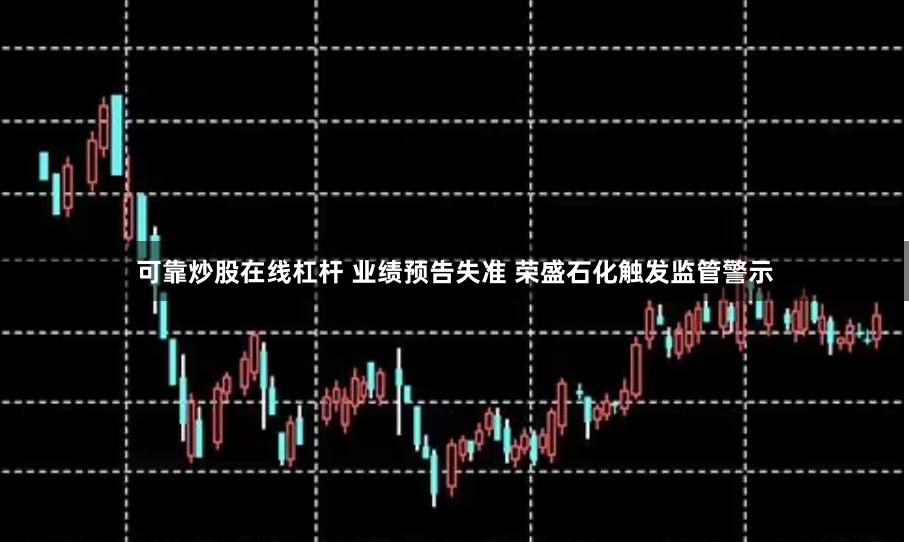 可靠炒股在线杠杆 业绩预告失准 荣盛石化触发监管警示