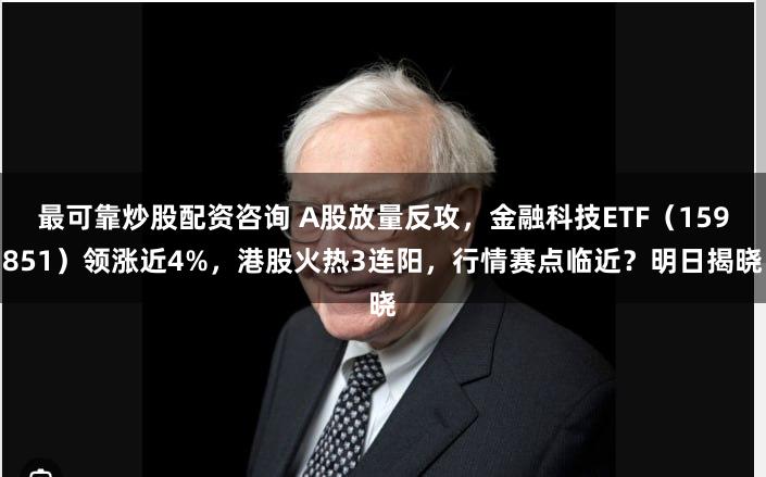 最可靠炒股配资咨询 A股放量反攻，金融科技ETF（159851）领涨近4%，港股火热3连阳，行情赛点临近？明日揭晓