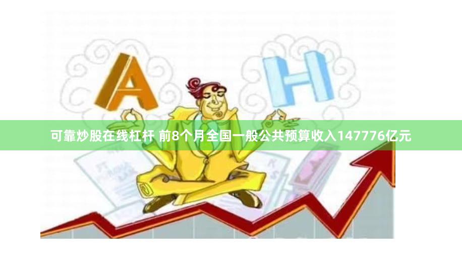 可靠炒股在线杠杆 前8个月全国一般公共预算收入147776亿元