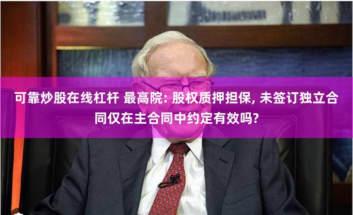 可靠炒股在线杠杆 最高院: 股权质押担保, 未签订独立合同仅在主合同中约定有效吗?