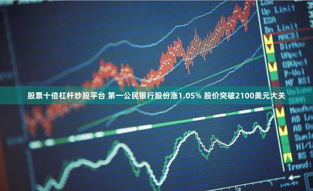 股票十倍杠杆炒股平台 第一公民银行股份涨1.05% 股价突破2100美元大关