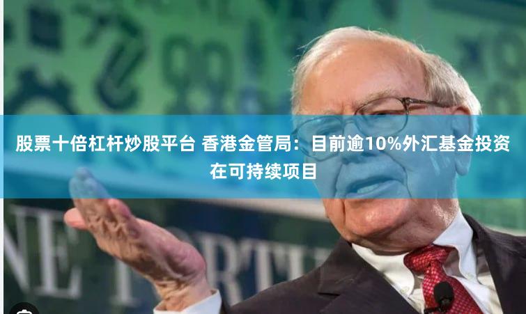 股票十倍杠杆炒股平台 香港金管局：目前逾10%外汇基金投资在可持续项目