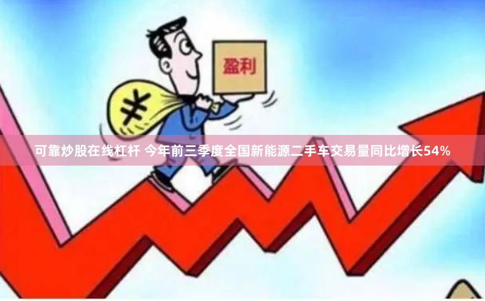 可靠炒股在线杠杆 今年前三季度全国新能源二手车交易量同比增长54%