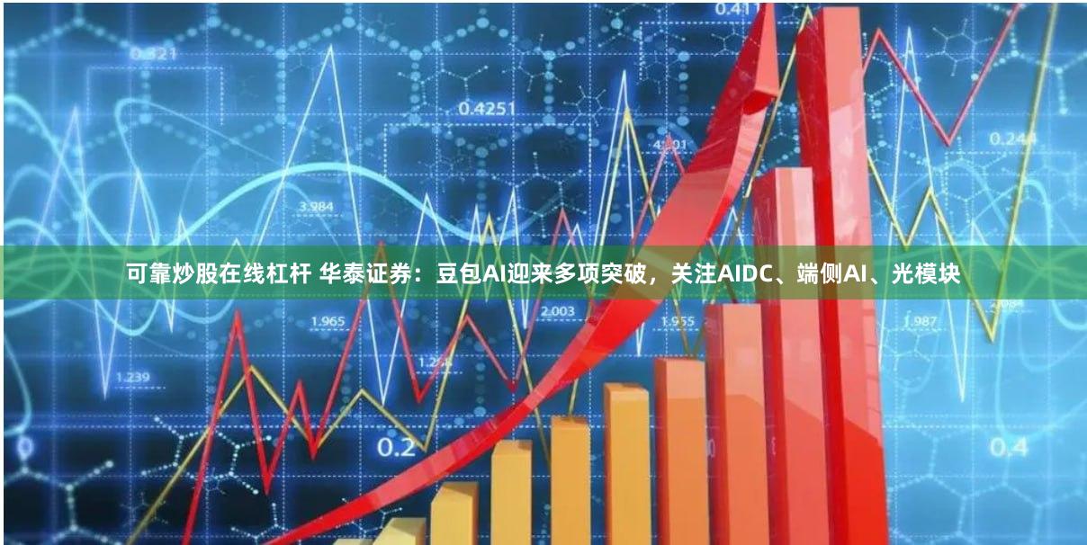 可靠炒股在线杠杆 华泰证券：豆包AI迎来多项突破，关注AIDC、端侧AI、光模块