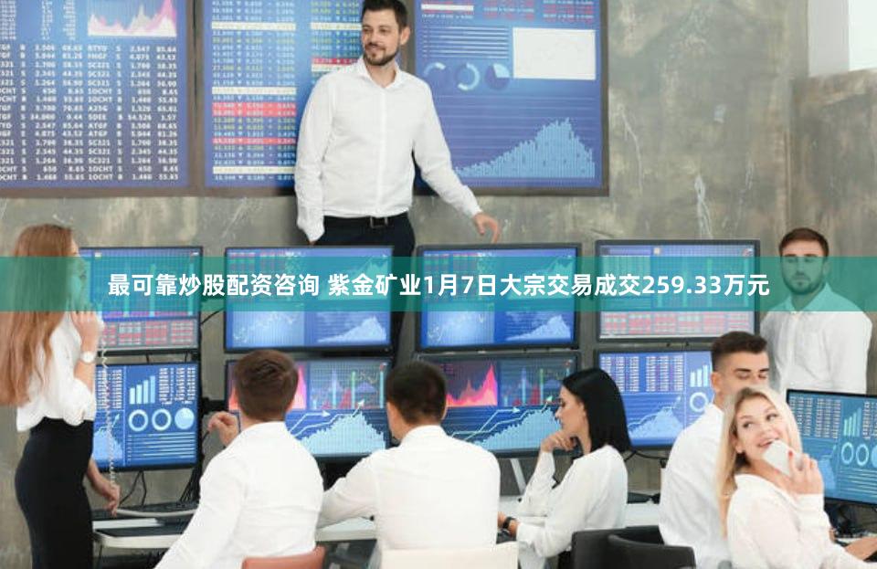 最可靠炒股配资咨询 紫金矿业1月7日大宗交易成交259.33万元