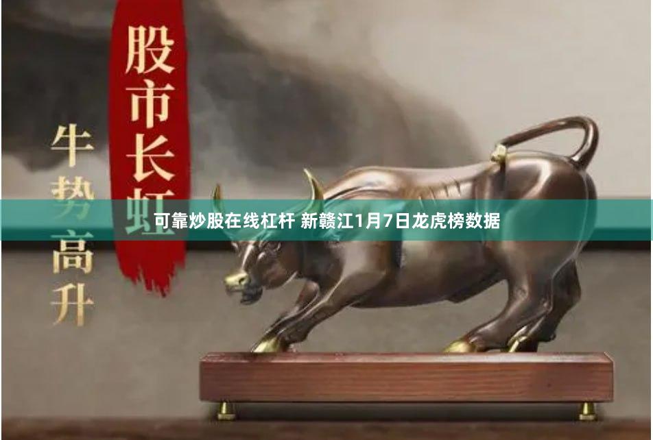 可靠炒股在线杠杆 新赣江1月7日龙虎榜数据