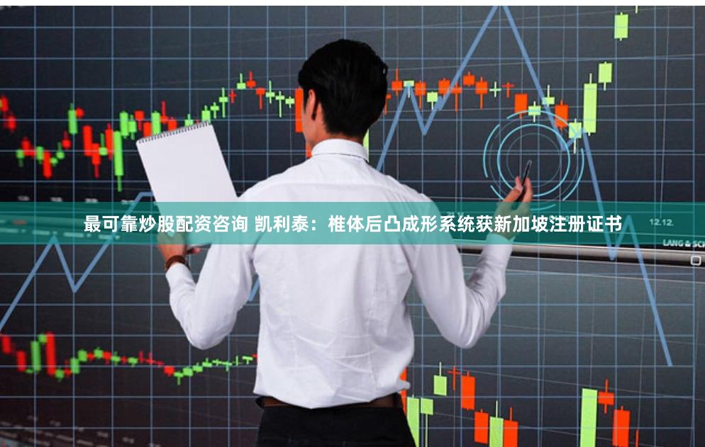 最可靠炒股配资咨询 凯利泰：椎体后凸成形系统获新加坡注册证书