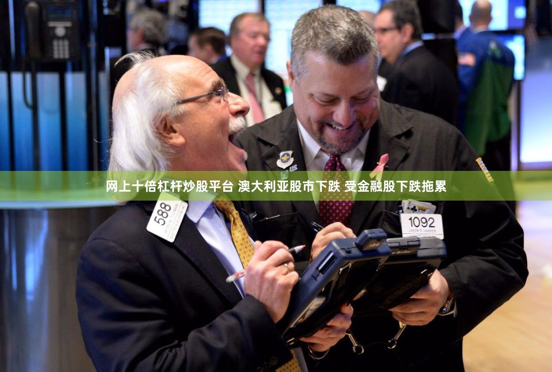 网上十倍杠杆炒股平台 澳大利亚股市下跌 受金融股下跌拖累