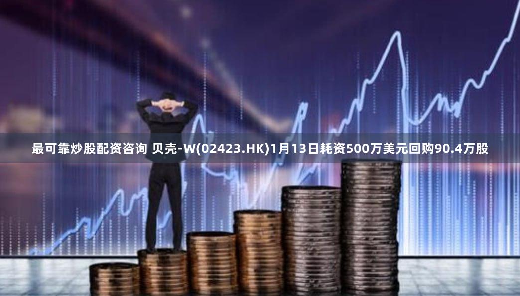 最可靠炒股配资咨询 贝壳-W(02423.HK)1月13日耗资500万美元回购90.4万股