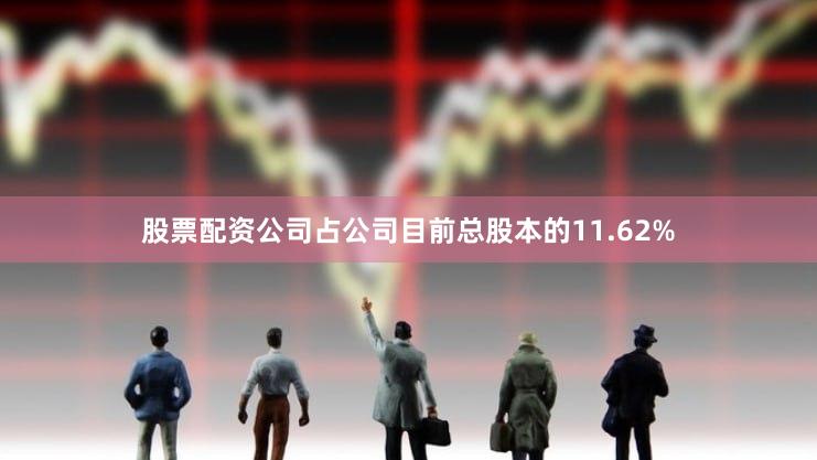 股票配资公司占公司目前总股本的11.62%