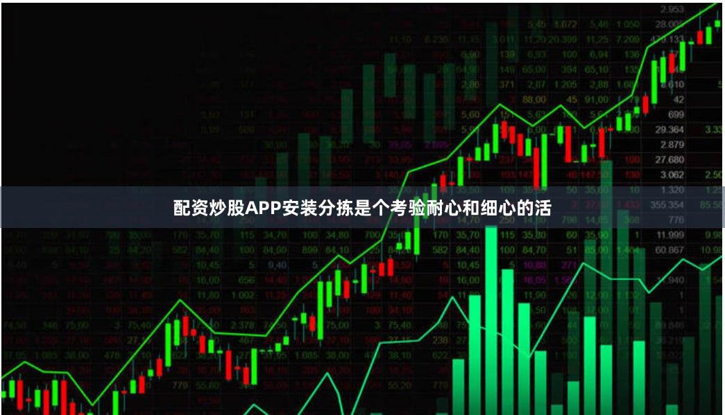配资炒股APP安装分拣是个考验耐心和细心的活