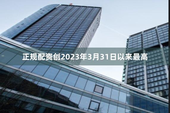 正规配资创2023年3月31日以来最高