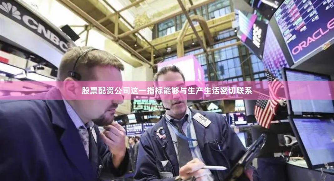 股票配资公司这一指标能够与生产生活密切联系
