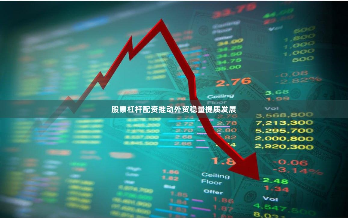 股票杠杆配资推动外贸稳量提质发展