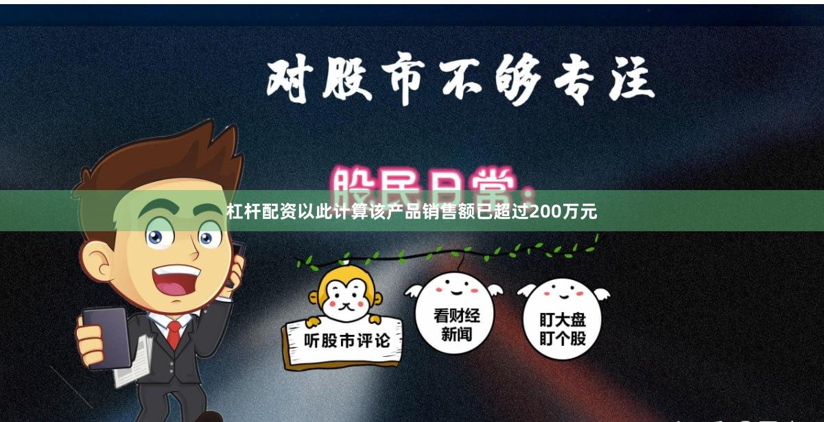 杠杆配资以此计算该产品销售额已超过200万元
