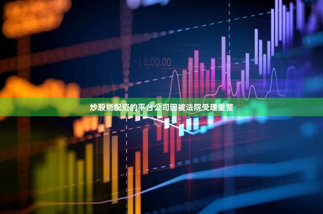 炒股能配资的平台公司因被法院受理重整