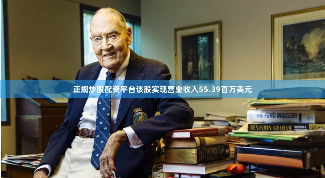 正规炒股配资平台该股实现营业收入55.39百万美元