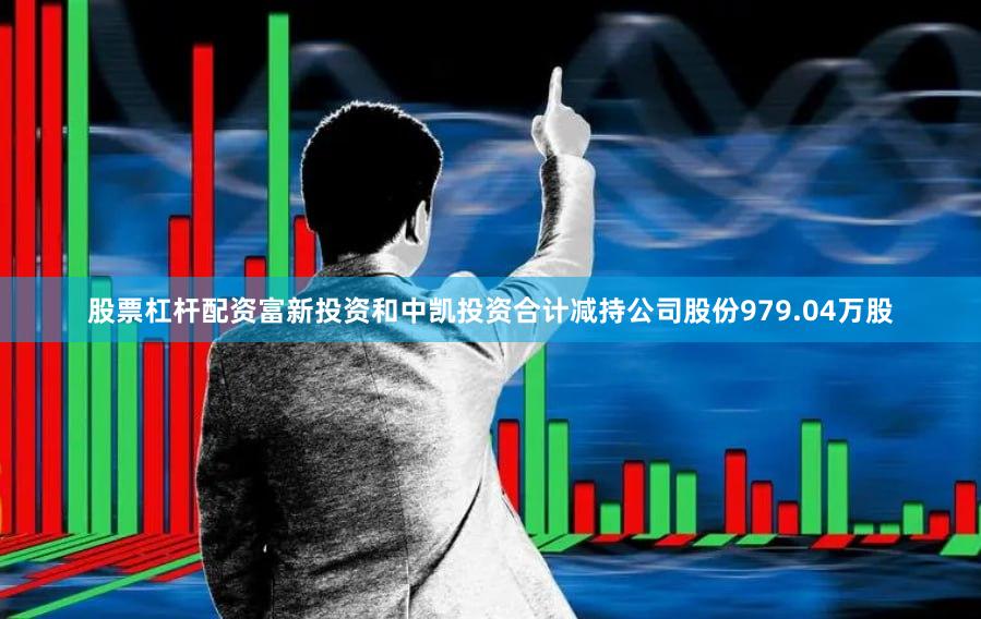 股票杠杆配资富新投资和中凯投资合计减持公司股份979.04万股