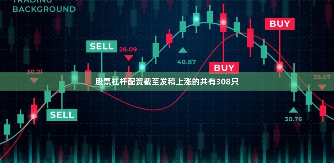 股票杠杆配资截至发稿上涨的共有308只