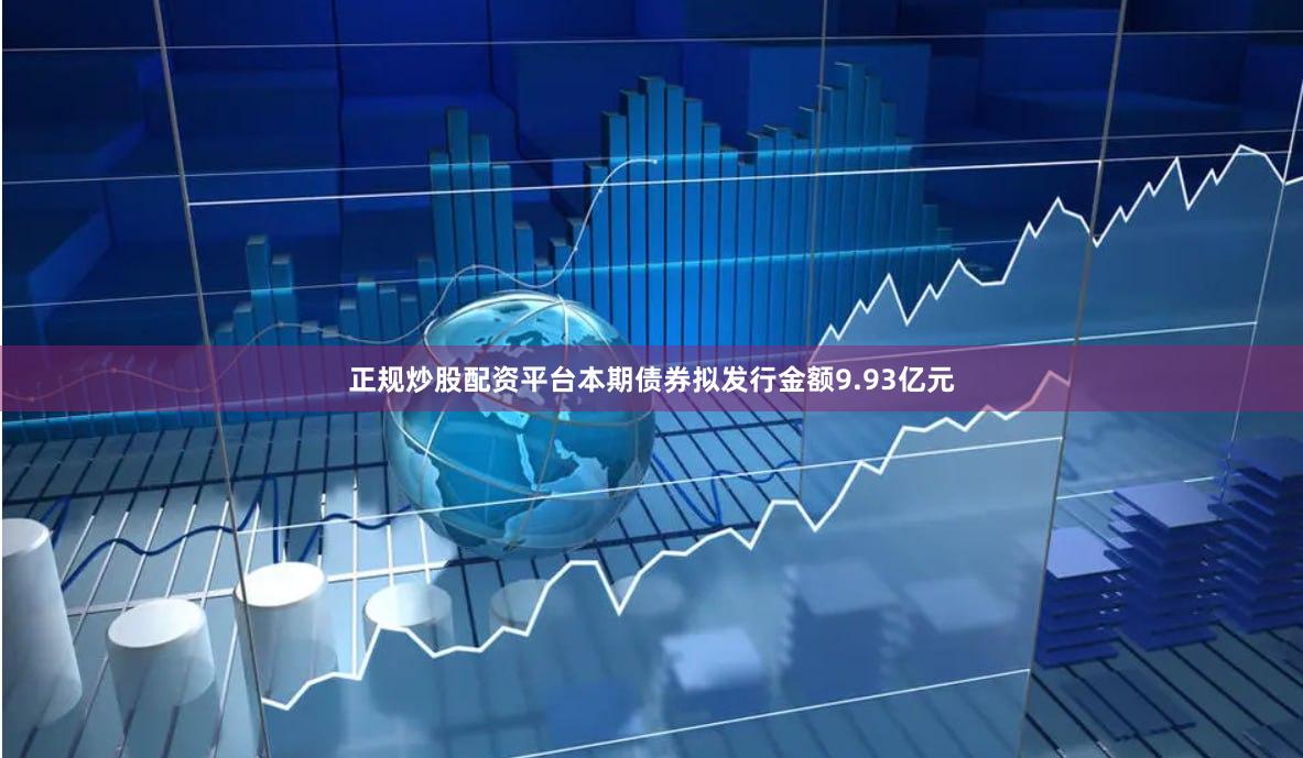 正规炒股配资平台　　本期债券拟发行金额9.93亿元