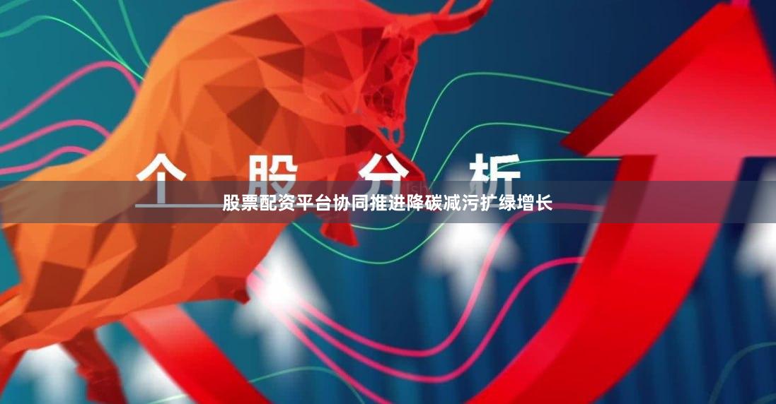 股票配资平台协同推进降碳减污扩绿增长