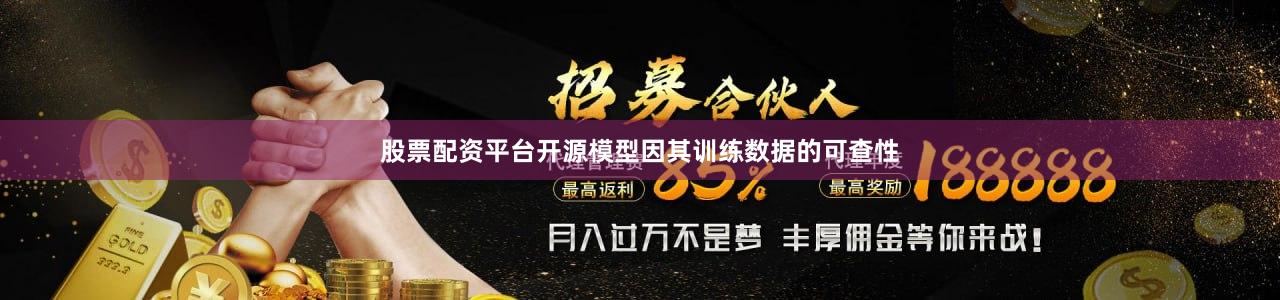 股票配资平台开源模型因其训练数据的可查性