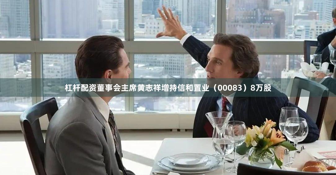杠杆配资董事会主席黄志祥增持信和置业（00083）8万股