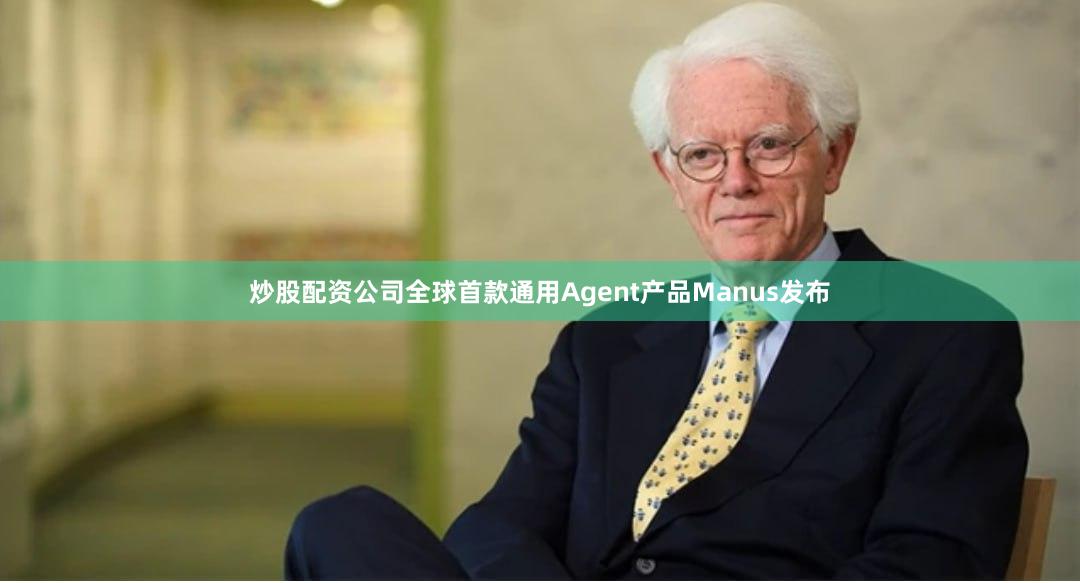 炒股配资公司全球首款通用Agent产品Manus发布
