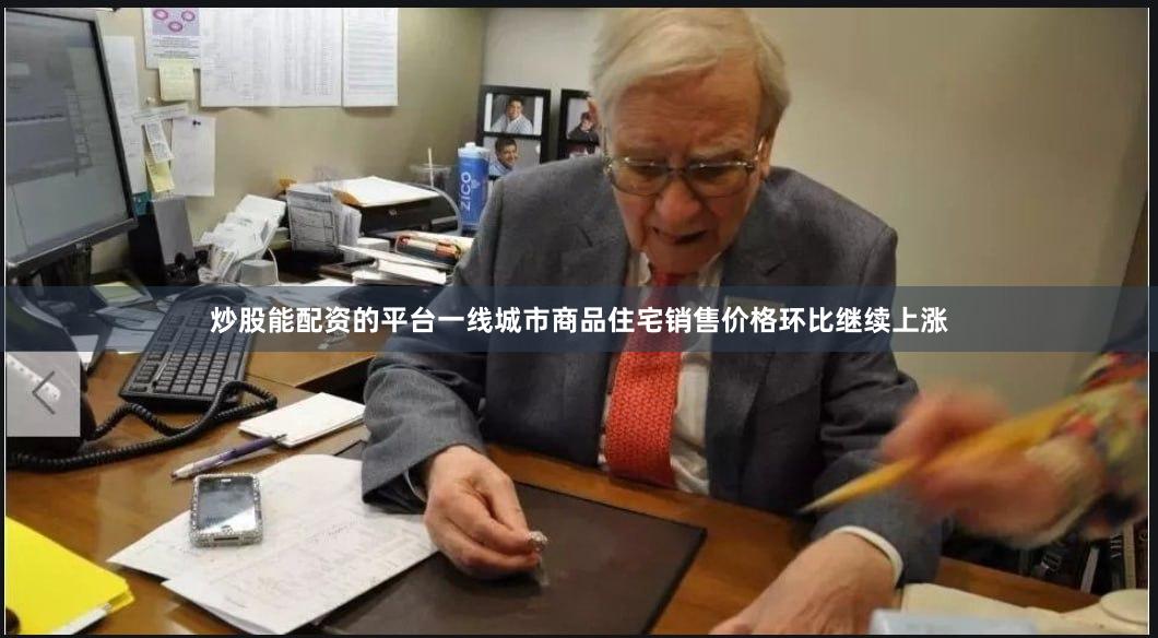 炒股能配资的平台一线城市商品住宅销售价格环比继续上涨