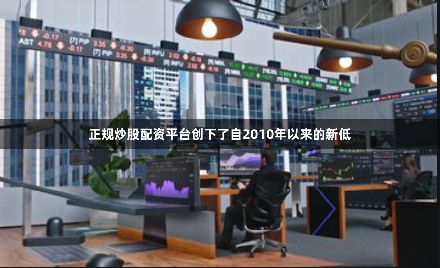 正规炒股配资平台创下了自2010年以来的新低