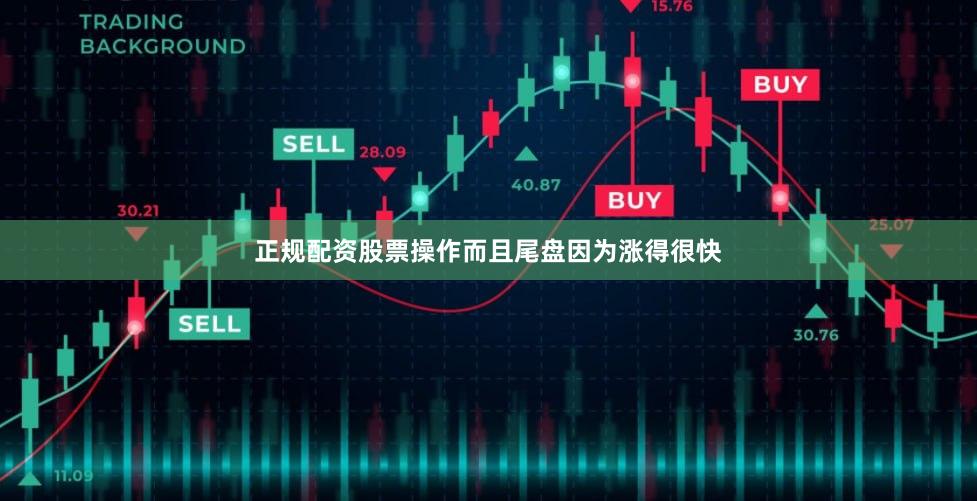 正规配资股票操作而且尾盘因为涨得很快