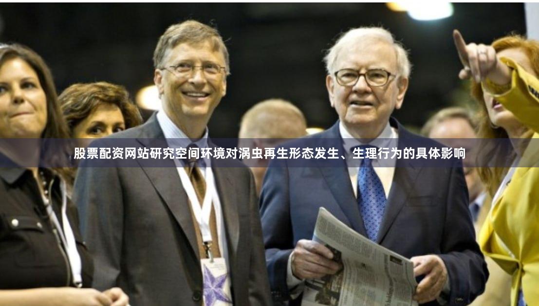 股票配资网站研究空间环境对涡虫再生形态发生、生理行为的具体影响