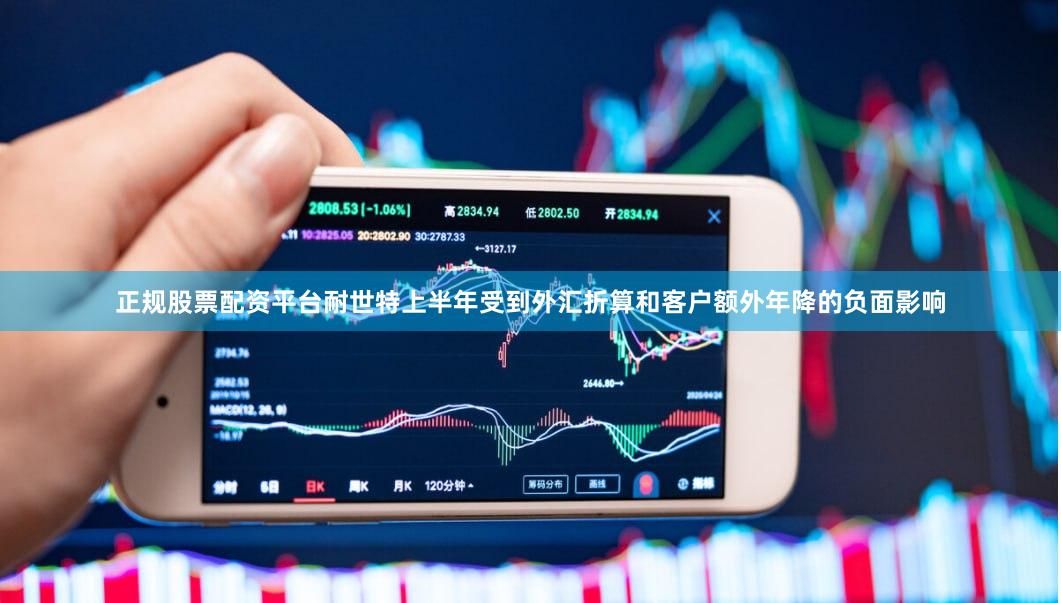 正规股票配资平台耐世特上半年受到外汇折算和客户额外年降的负面影响