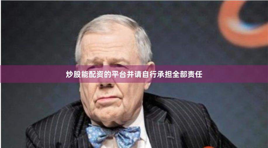 炒股能配资的平台并请自行承担全部责任