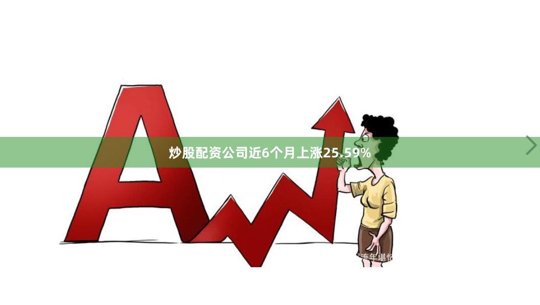 炒股配资公司近6个月上涨25.59%