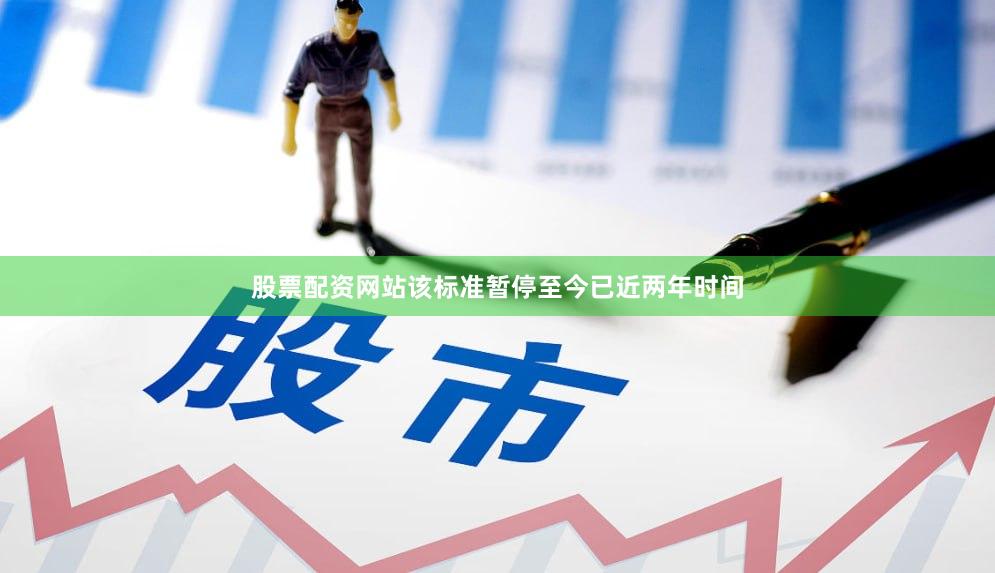 股票配资网站该标准暂停至今已近两年时间