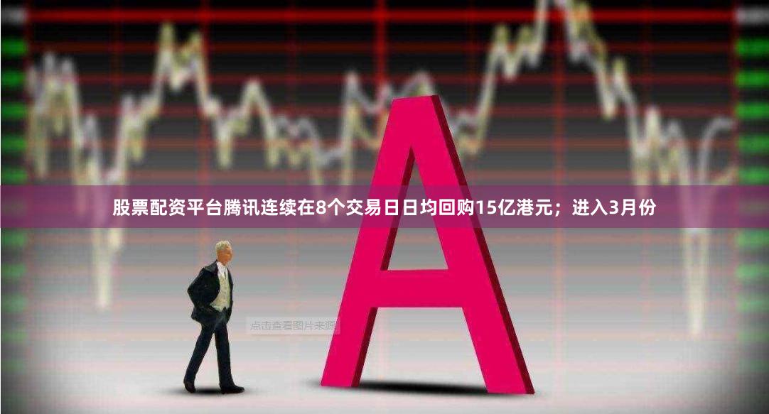 股票配资平台腾讯连续在8个交易日日均回购15亿港元；进入3月份