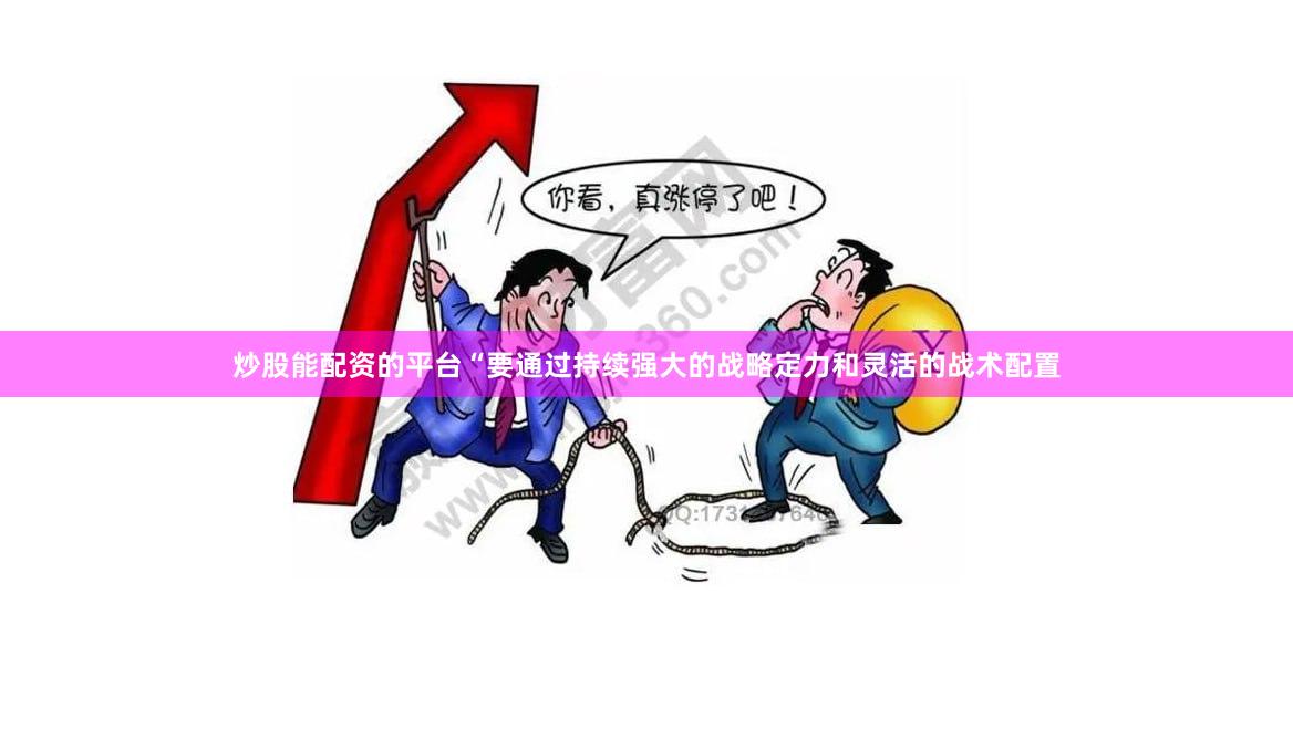 炒股能配资的平台　　“要通过持续强大的战略定力和灵活的战术配置