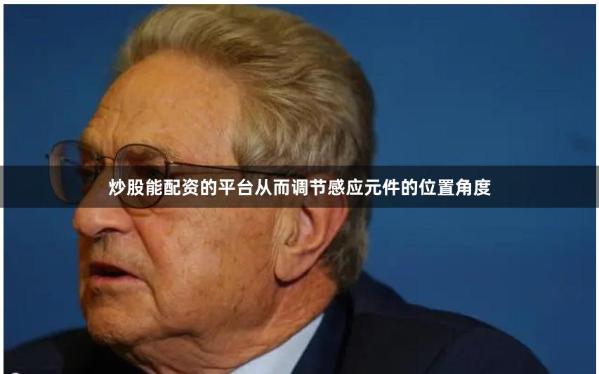 炒股能配资的平台从而调节感应元件的位置角度