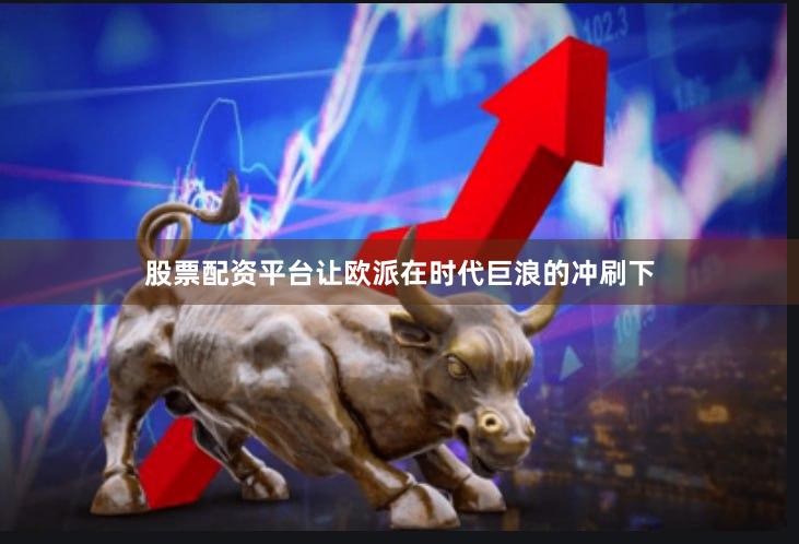 股票配资平台让欧派在时代巨浪的冲刷下