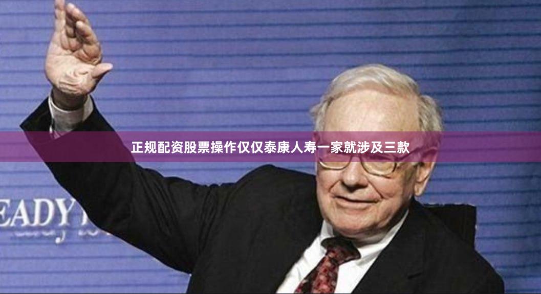 正规配资股票操作仅仅泰康人寿一家就涉及三款