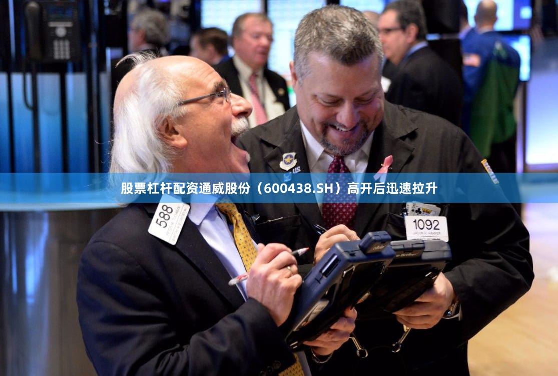 股票杠杆配资通威股份(600438.SH)高开后迅速拉升
