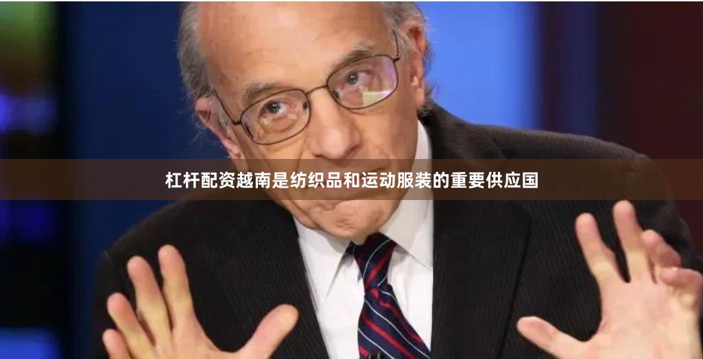 杠杆配资 越南是纺织品和运动服装的重要供应国