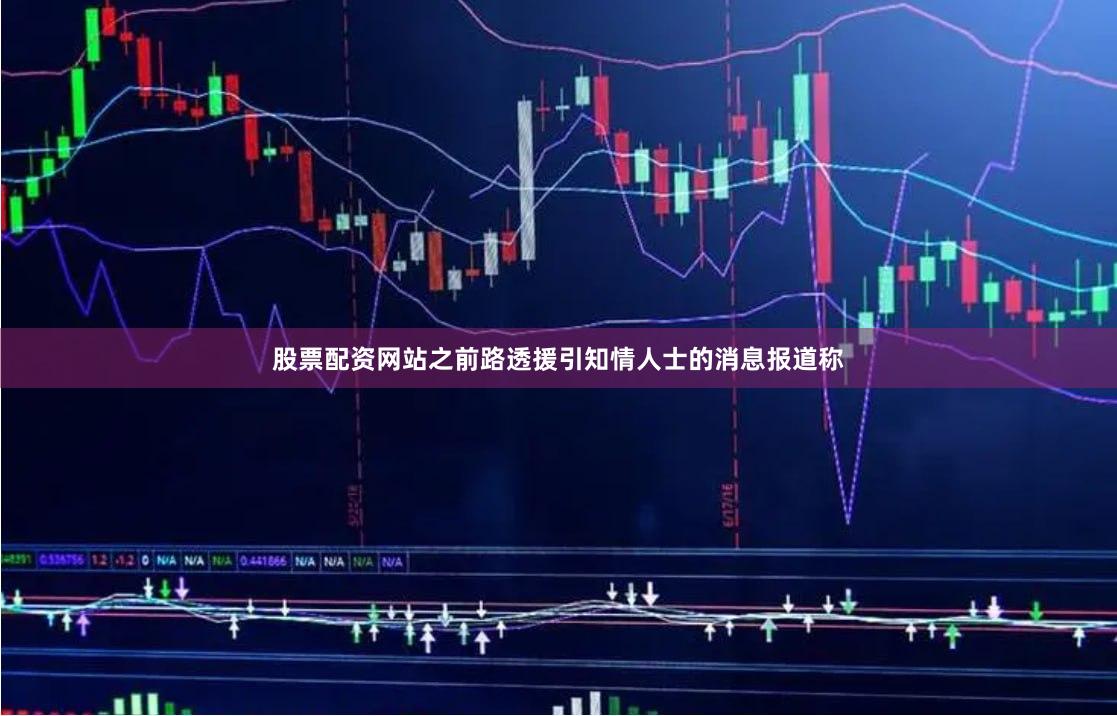 股票配资网站之前路透援引知情人士的消息报道称