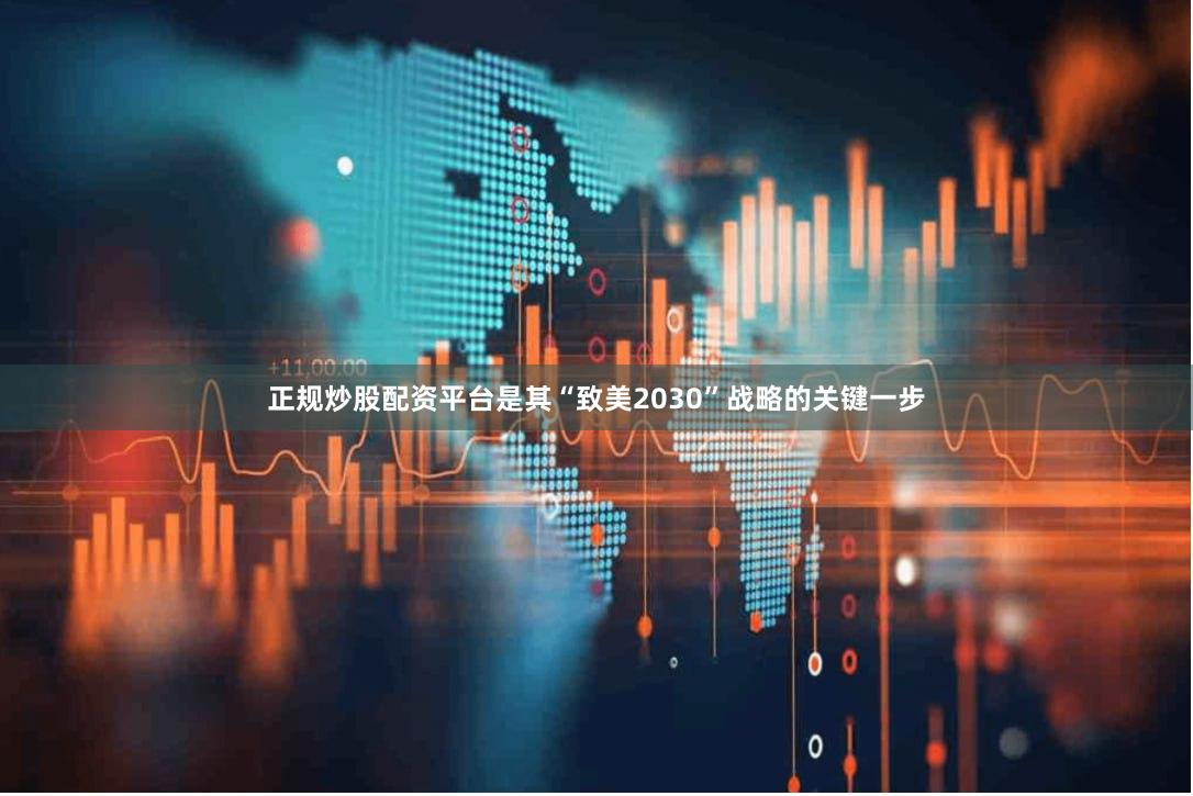 正规炒股配资平台是其“致美2030”战略的关键一步